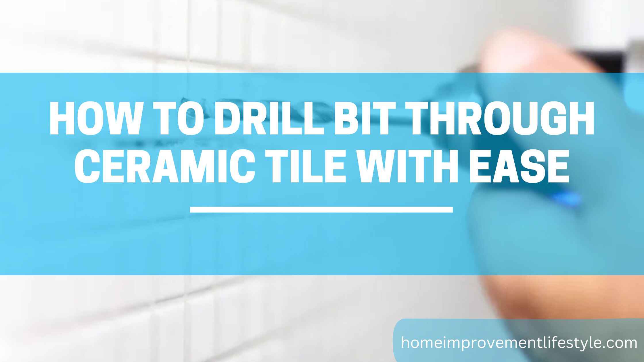 How To Drill bit Through Ceramic Tile With Ease