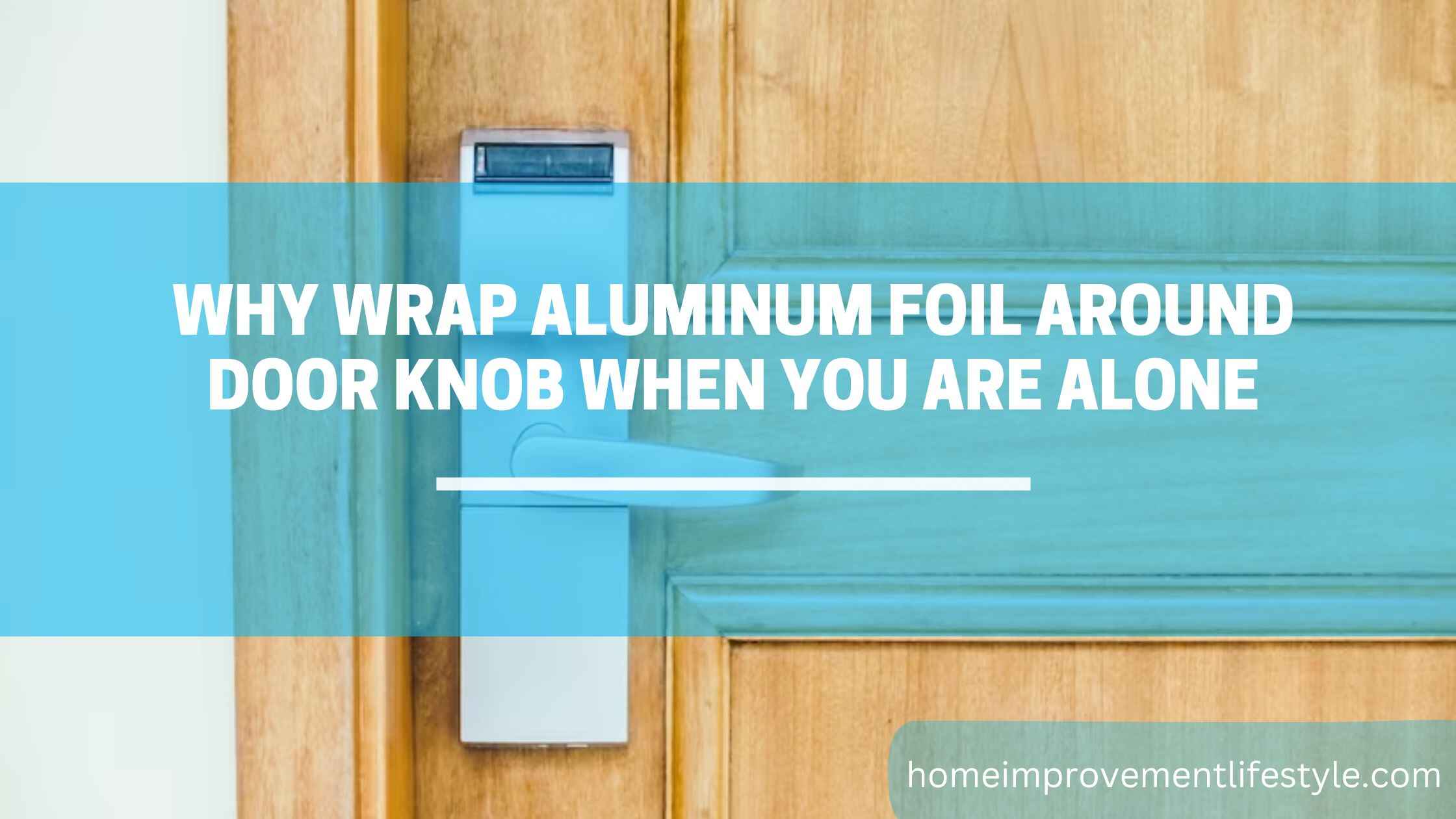 Why Wrap Aluminum Foil Around Door Knob When You are Alone