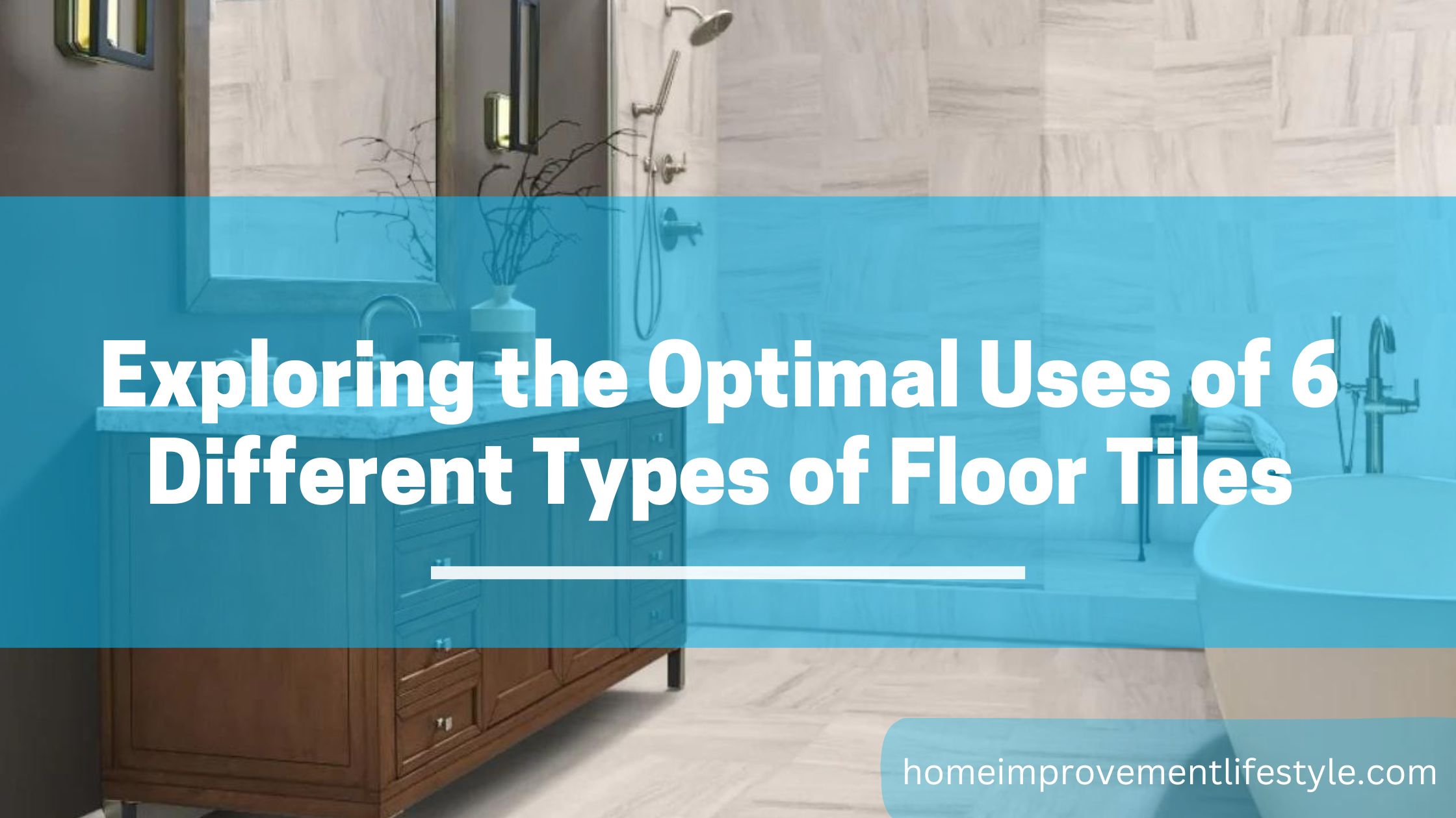 Exploring the Optimal Uses of 6 Different Types of Floor Tiles