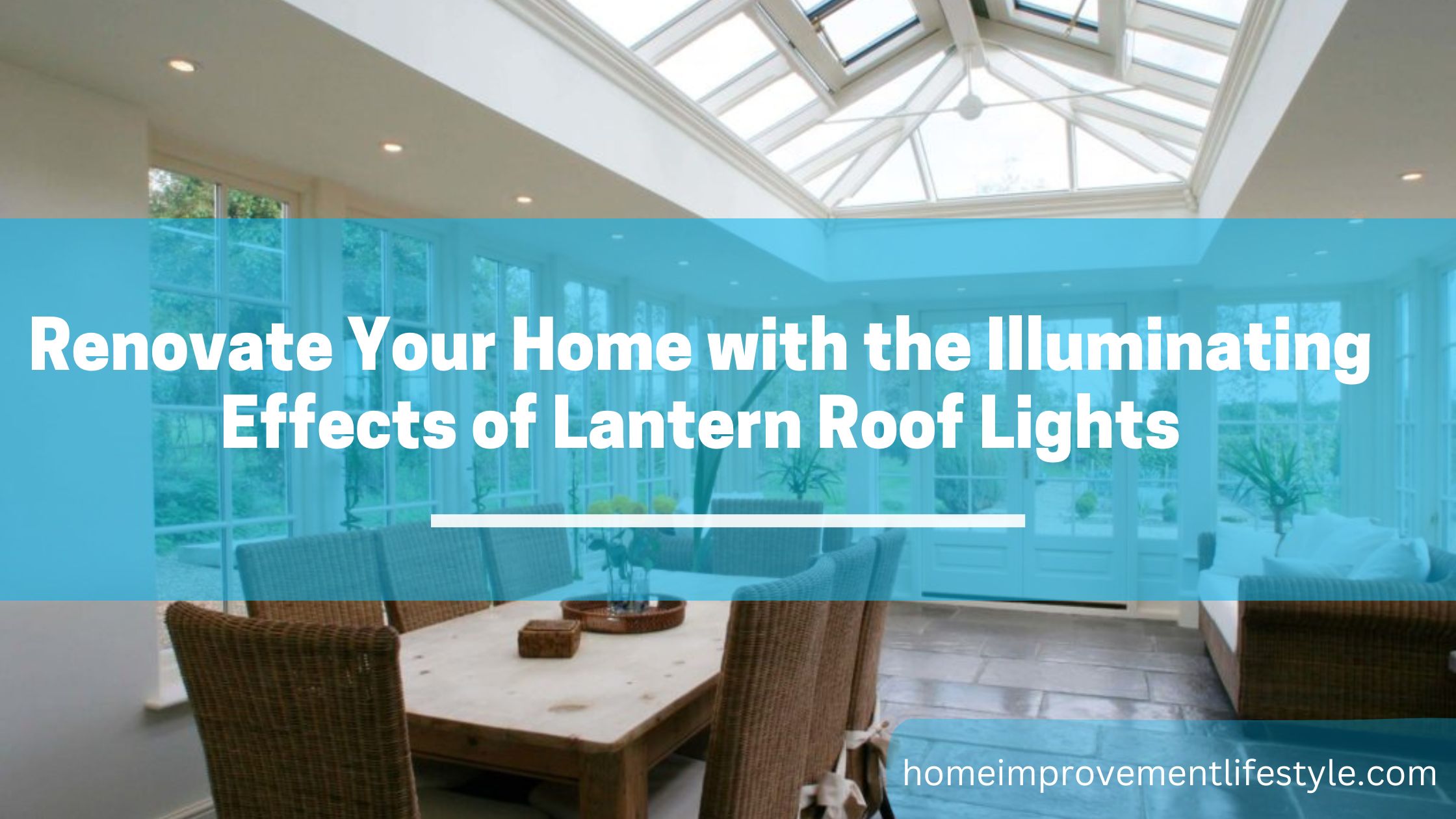 Renovate Your Home with the Illuminating Effects of Lantern Roof Lights