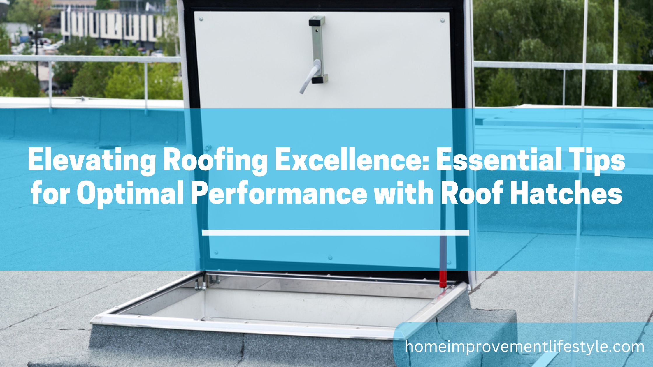 Elevating Roofing Excellence: Essential Tips for Optimal Performance with Roof Hatches